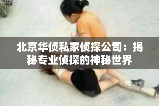 北京华侦私家侦探公司：揭秘专业侦探的神秘世界