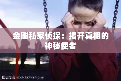 金雕私家侦探：揭开真相的神秘使者