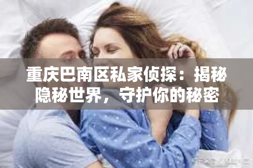 重庆巴南区私家侦探：揭秘隐秘世界，守护你的秘密