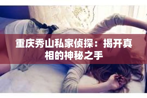 重庆秀山私家侦探：揭开真相的神秘之手