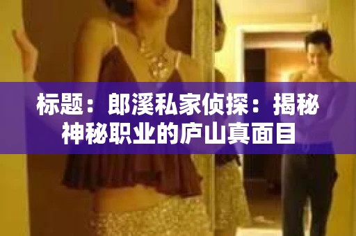 标题：郎溪私家侦探：揭秘神秘职业的庐山真面目