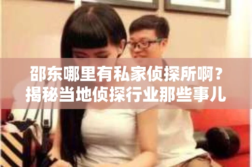 邵东哪里有私家侦探所啊？揭秘当地侦探行业那些事儿