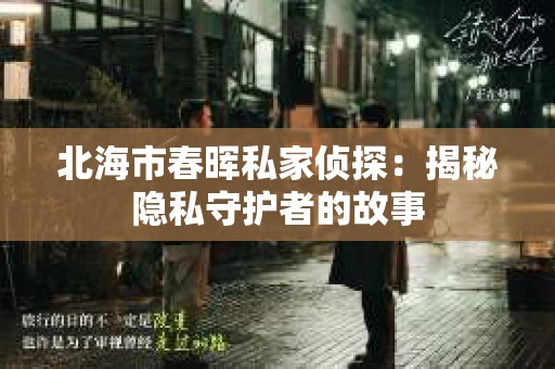 北海市春晖私家侦探：揭秘隐私守护者的故事