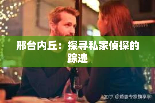 邢台内丘：探寻私家侦探的踪迹
