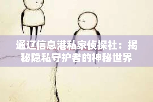 通辽信息港私家侦探社：揭秘隐私守护者的神秘世界