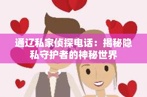 通辽私家侦探电话：揭秘隐私守护者的神秘世界
