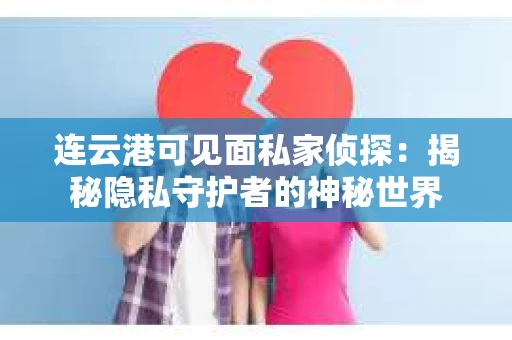 连云港可见面私家侦探：揭秘隐私守护者的神秘世界