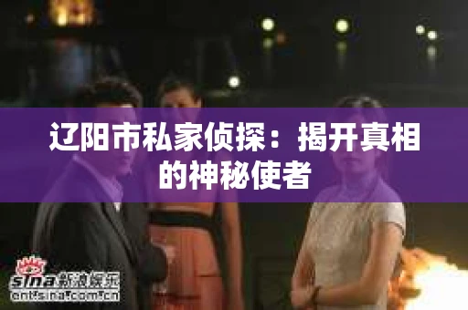 辽阳市私家侦探：揭开真相的神秘使者
