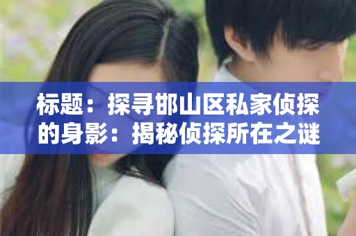 标题：探寻邯山区私家侦探的身影：揭秘侦探所在之谜