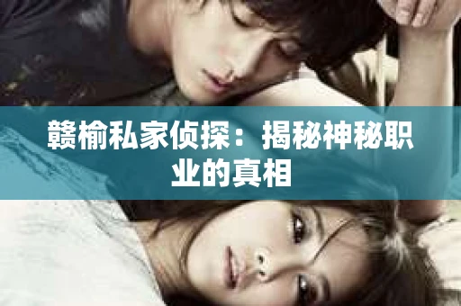 赣榆私家侦探：揭秘神秘职业的真相
