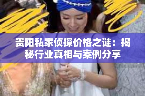贵阳私家侦探价格之谜：揭秘行业真相与案例分享