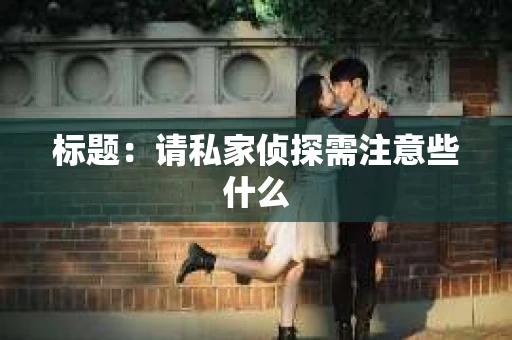 标题：请私家侦探需注意些什么