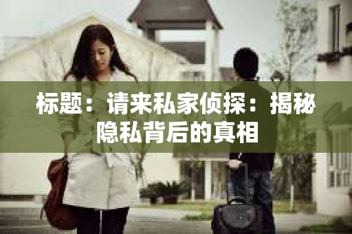 标题：请来私家侦探：揭秘隐私背后的真相