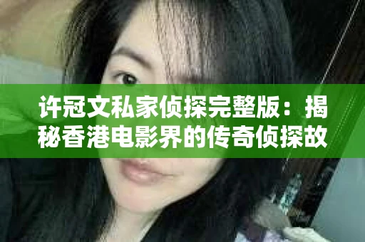 许冠文私家侦探完整版：揭秘香港电影界的传奇侦探故事