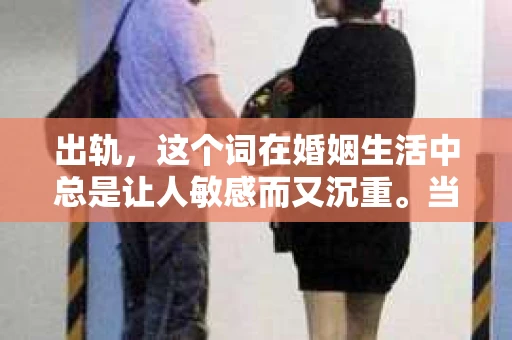出轨，这个词在婚姻生活中总是让人敏感而又沉重。当它发生时，如何谈判挽回，如何重新建立信任，成为了许多夫妻面临的问题。今天，我们就来聊聊这个话题，希望能给那些正在经历婚姻困境的朋友们一些帮助。