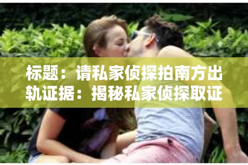 标题：请私家侦探拍南方出轨证据：揭秘私家侦探取证过程