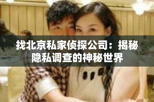 找北京私家侦探公司：揭秘隐私调查的神秘世界
