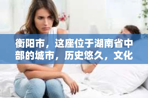 衡阳市，这座位于湖南省中部的城市，历史悠久，文化底蕴深厚。随着社会的发展，人们对于个人隐私的保护意识逐渐增强，私家侦探机构也应运而生。那么，衡阳市是否有私家侦探机构呢？今天，我们就来聊聊这个话题。