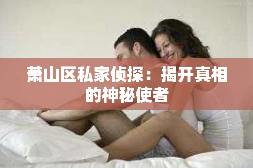 萧山区私家侦探：揭开真相的神秘使者