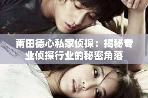 莆田德心私家侦探：揭秘专业侦探行业的秘密角落