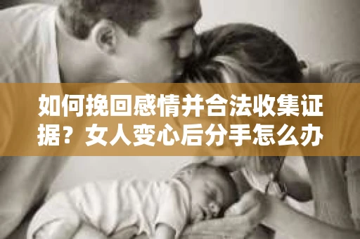 如何挽回感情并合法收集证据?女人变心后分手怎么办? 如何挽回感情并合法收集证据?女人变心后分手怎么办?