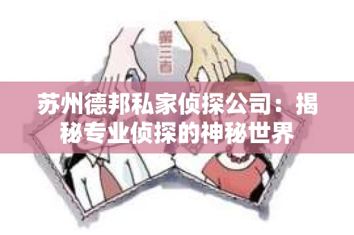 苏州德邦私家侦探公司：揭秘专业侦探的神秘世界