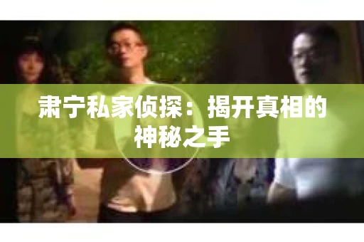 肃宁私家侦探：揭开真相的神秘之手