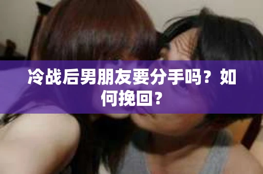 冷战后男朋友要分手吗？如何挽回？