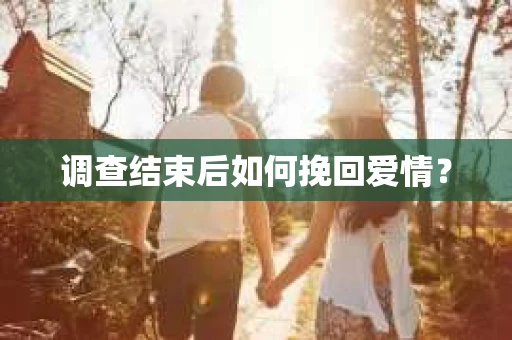 调查结束后如何挽回爱情？