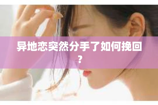 异地恋突然分手了如何挽回? 异地恋突然分手了如何挽回?