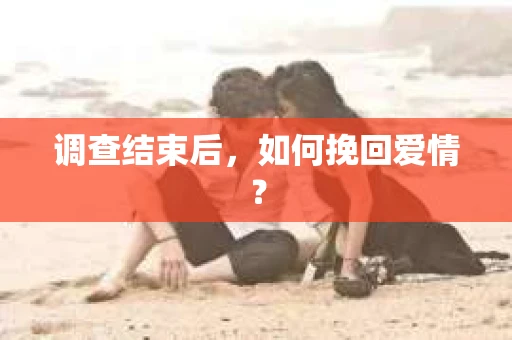 调查结束后，如何挽回爱情？