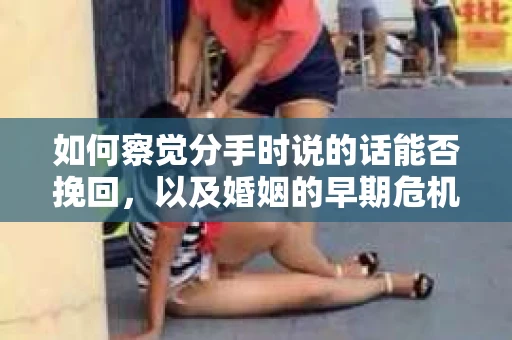 如何察觉分手时说的话能否挽回，以及婚姻的早期危机信号？