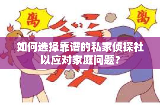 如何选择靠谱的私家侦探社以应对家庭问题? 如何选择靠谱的私家侦探社以应对家庭问题?
