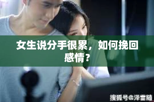 女生说分手很累,如何挽回感情? 女生说分手很累,如何挽回感情?