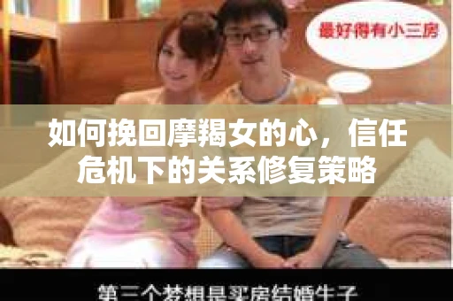 如何挽回摩羯女的心,信任危机下的关系修复策略 如何挽回摩羯女的心,信任危机下的关系修复策略