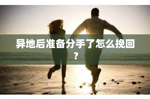 异地后准备分手了怎么挽回？