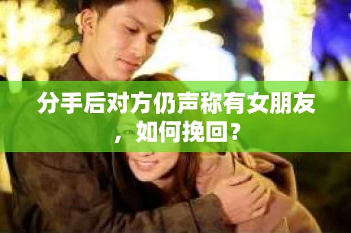 分手后对方仍声称有女朋友，如何挽回？