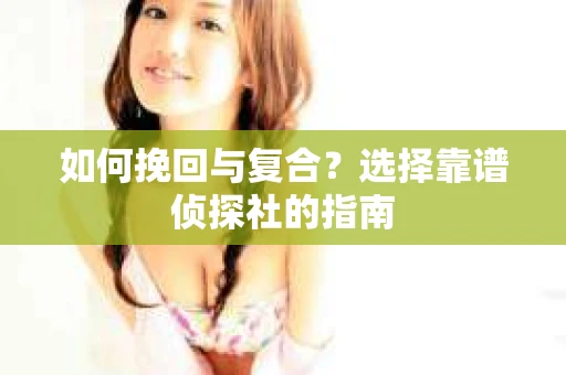 如何挽回与复合？选择靠谱侦探社的指南