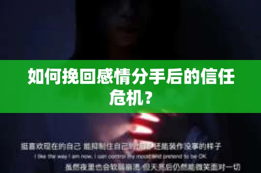 如何挽回感情分手后的信任危机？