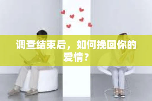 调查结束后,如何挽回你的爱情? 调查结束后,如何挽回你的爱情?