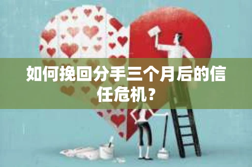 如何挽回分手三个月后的信任危机? 如何挽回分手三个月后的信任危机?