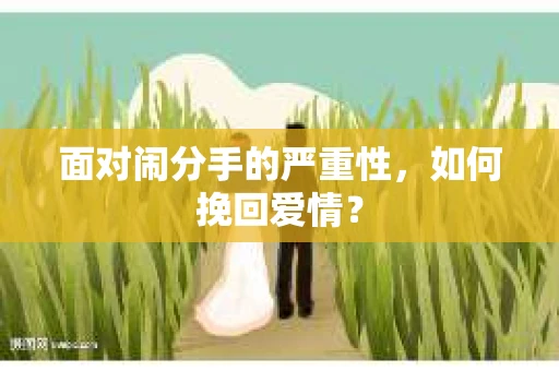 面对闹分手的严重性，如何挽回爱情？