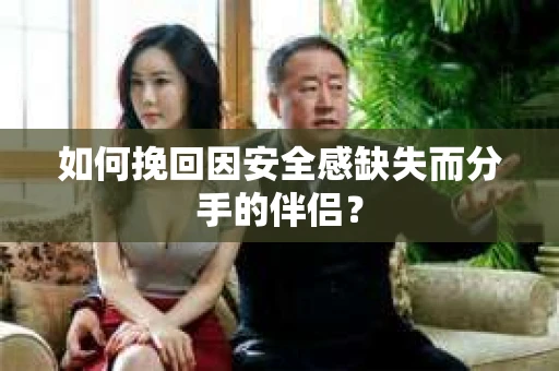 如何挽回因安全感缺失而分手的伴侣？