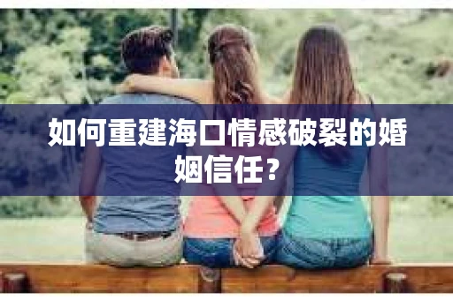 如何重建海口情感破裂的婚姻信任？
