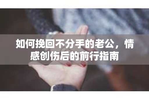 如何挽回不分手的老公，情感创伤后的前行指南