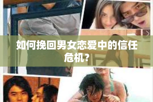 如何挽回男女恋爱中的信任危机？
