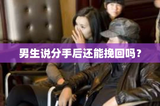 男生说分手后还能挽回吗? 男生说分手后还能挽回吗?