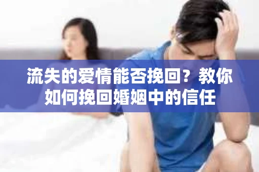 流失的爱情能否挽回？教你如何挽回婚姻中的信任