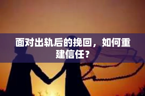 面对出轨后的挽回，如何重建信任？