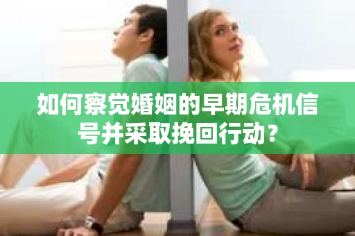 如何察觉婚姻的早期危机信号并采取挽回行动? 如何察觉婚姻的早期危机信号并采取挽回行动?